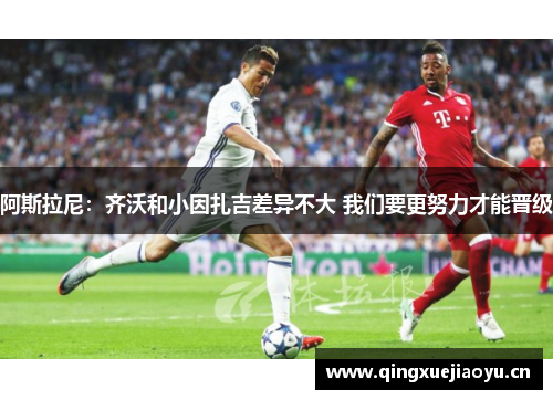 阿斯拉尼：齐沃和小因扎吉差异不大 我们要更努力才能晋级